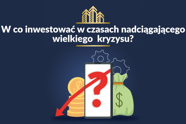 W CO WARTO INWESTOWAĆ W CZASACH NADCIĄGAJĄCEGO WIELKIEGO KRYZYSU?